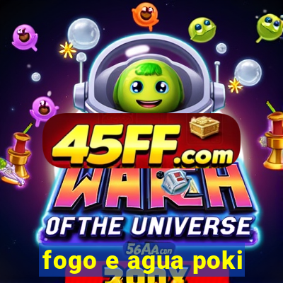 fogo e agua poki